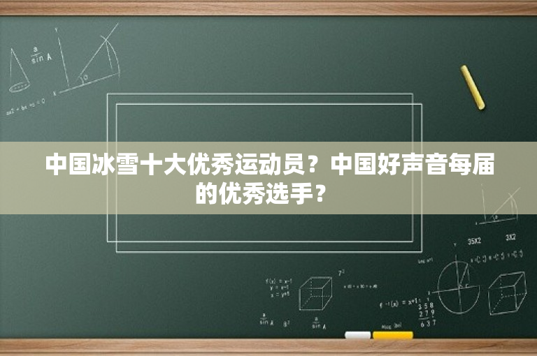 中国冰雪十大优秀运动员？中国好声音每届的优秀选手？ 