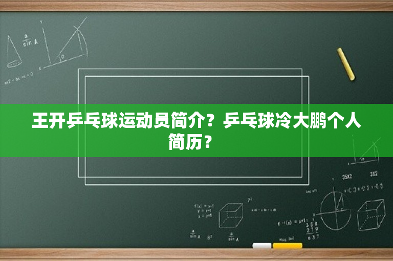 王开乒乓球运动员简介？乒乓球冷大鹏个人简历？ 