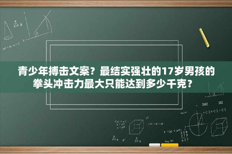 青少年搏击文案？最结实强壮的17岁男孩的拳头冲击力最大只能达到多少千克？ 