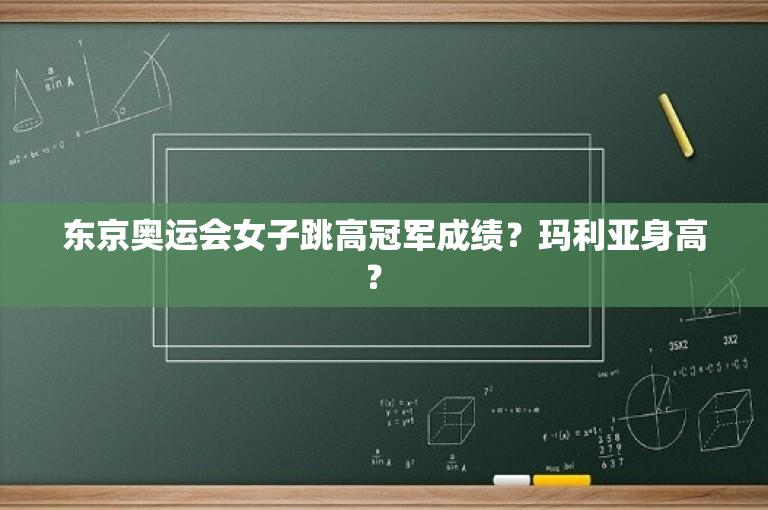 东京奥运会女子跳高冠军成绩？玛利亚身高？ 