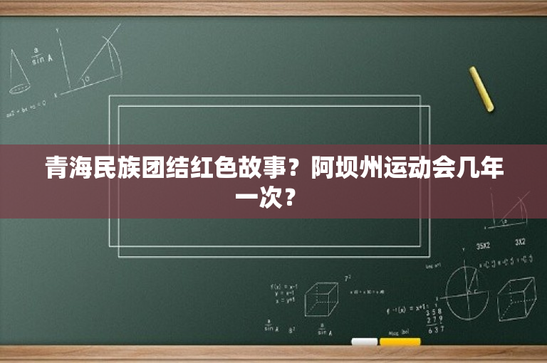青海民族团结红色故事？阿坝州运动会几年一次？ 