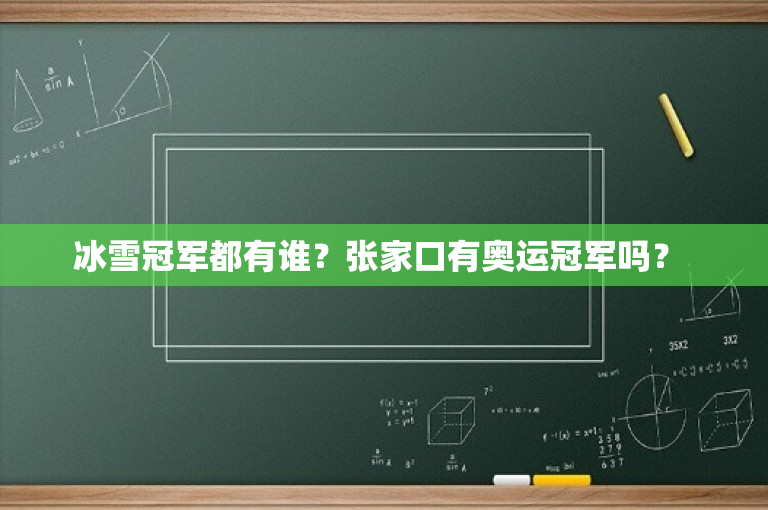 冰雪冠军都有谁？张家口有奥运冠军吗？ 