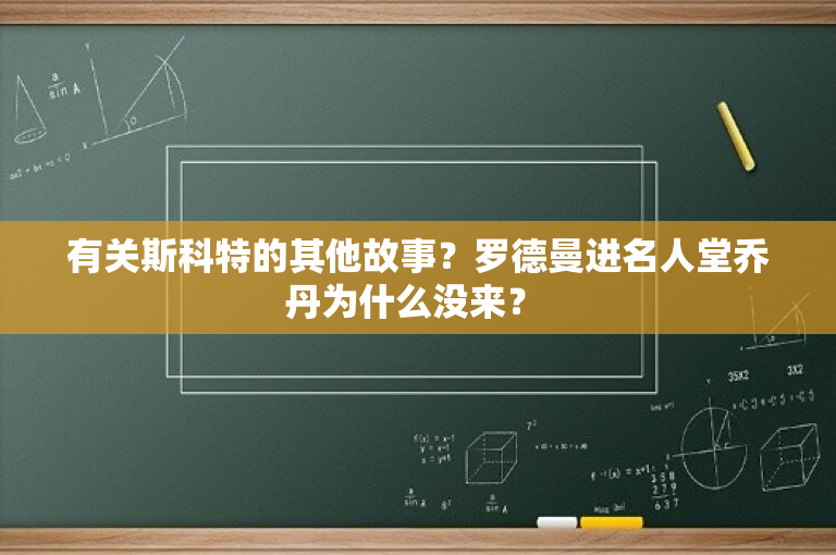 有关斯科特的其他故事？罗德曼进名人堂乔丹为什么没来？ -图1