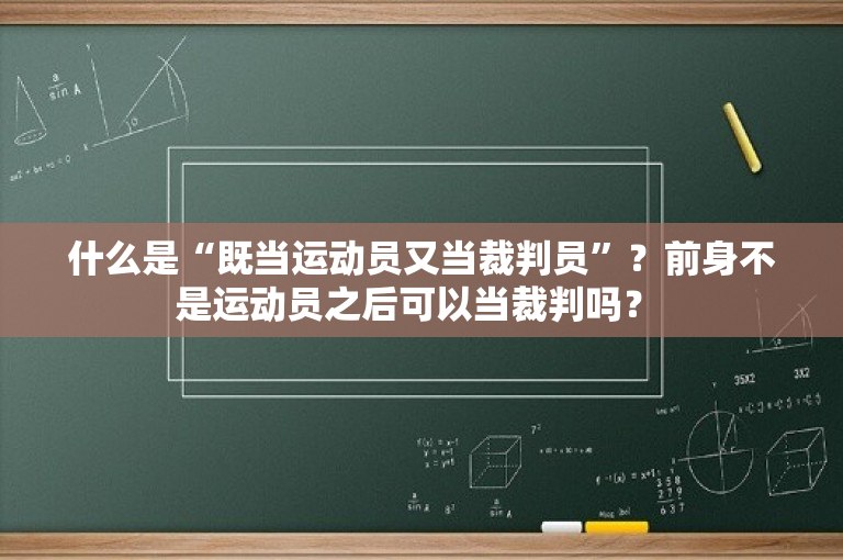 什么是“既当运动员又当裁判员”？前身不是运动员之后可以当裁判吗？ 