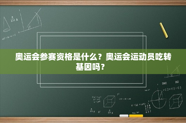 奥运会参赛资格是什么？奥运会运动员吃转基因吗？ -图1