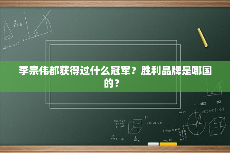 李宗伟都获得过什么冠军？胜利品牌是哪国的？ 