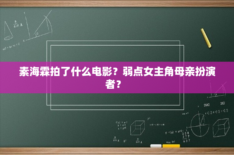 素海霖拍了什么电影？弱点女主角母亲扮演者？ 