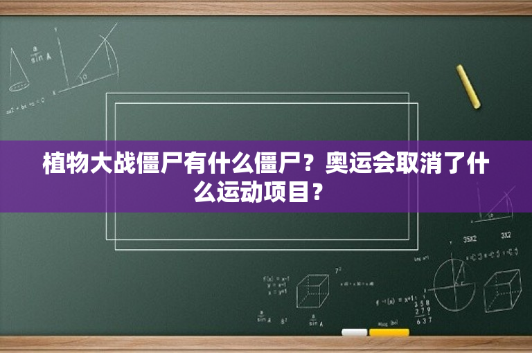 植物大战僵尸有什么僵尸？奥运会取消了什么运动项目？ 