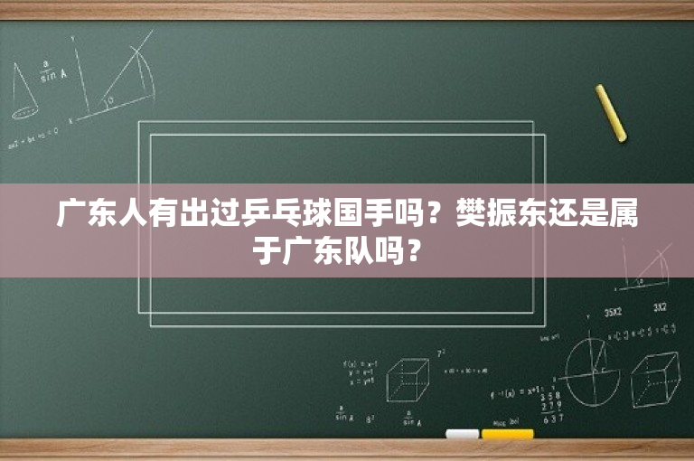 广东人有出过乒乓球国手吗？樊振东还是属于广东队吗？ 