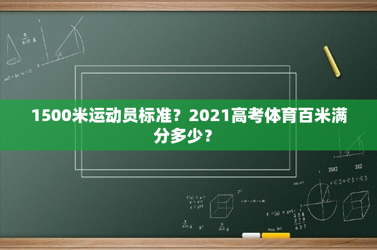 1500米运动员标准？2021高考体育百米满分多少？ 