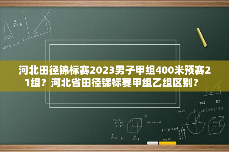 河北田径锦标赛2023男子甲组400米预赛21组？河北省田径锦标赛甲组乙组区别？ 