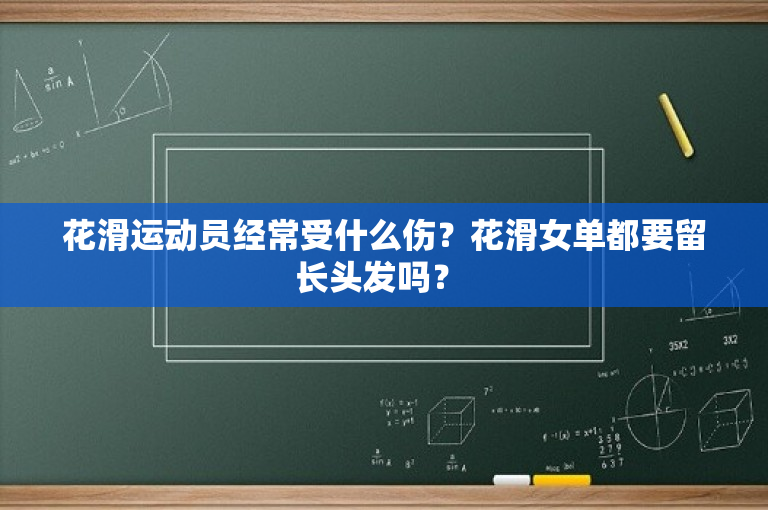 花滑运动员经常受什么伤？花滑女单都要留长头发吗？ 