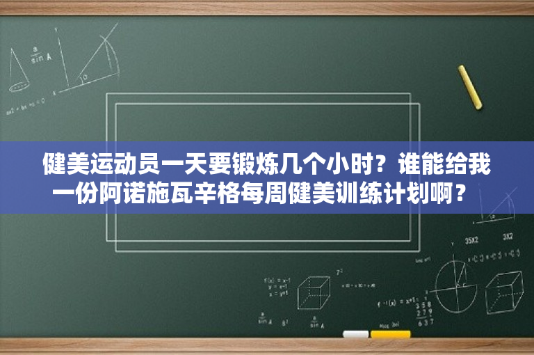 健美运动员一天要锻炼几个小时？谁能给我一份阿诺施瓦辛格每周健美训练计划啊？ 