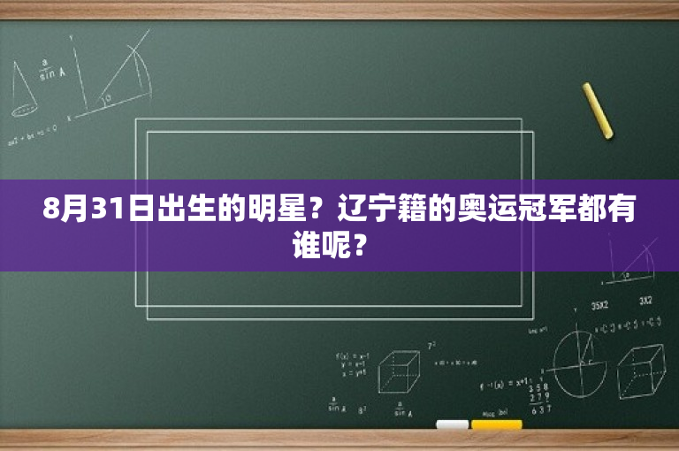 8月31日出生的明星？辽宁籍的奥运冠军都有谁呢？ 