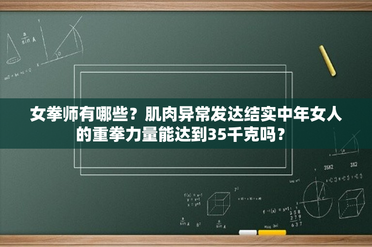 女拳师有哪些？肌肉异常发达结实中年女人的重拳力量能达到35千克吗？ 