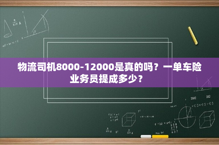 物流司机8000-12000是真的吗？一单车险业务员提成多少？ 