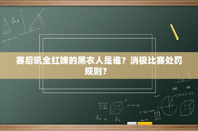 赛后吼全红婵的黑衣人是谁？消极比赛处罚规则？ 