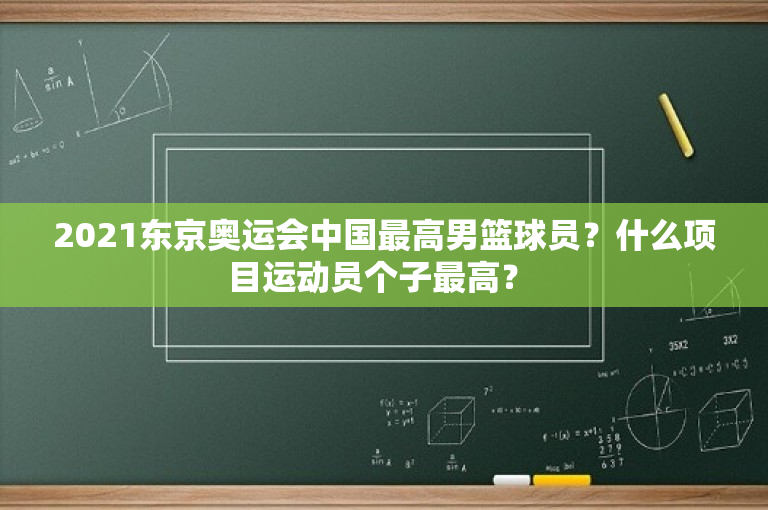 2021东京奥运会中国最高男篮球员？什么项目运动员个子最高？ 