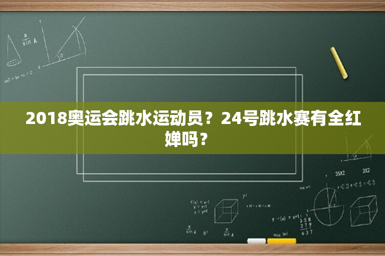 2018奥运会跳水运动员？24号跳水赛有全红婵吗？ 
