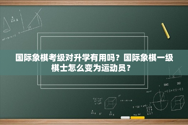 国际象棋考级对升学有用吗？国际象棋一级棋士怎么变为运动员？ 