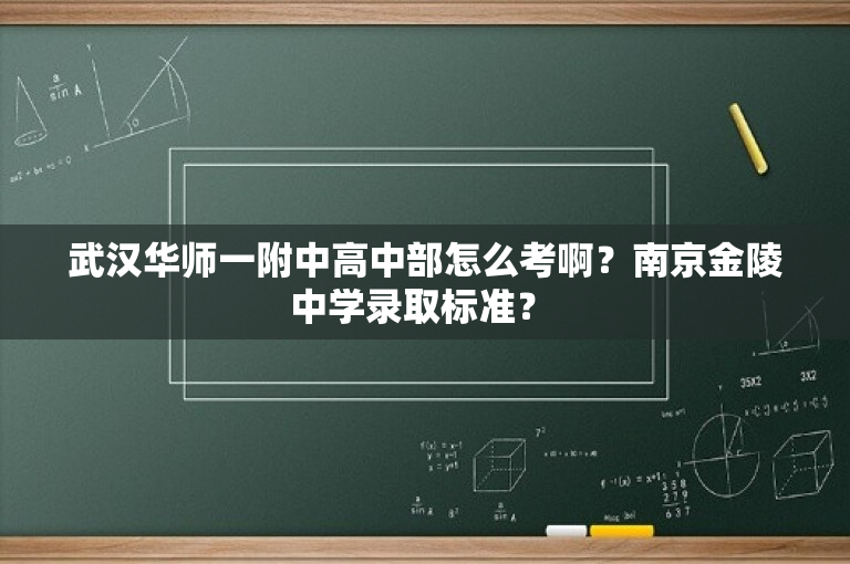 武汉华师一附中高中部怎么考啊？南京金陵中学录取标准？ 