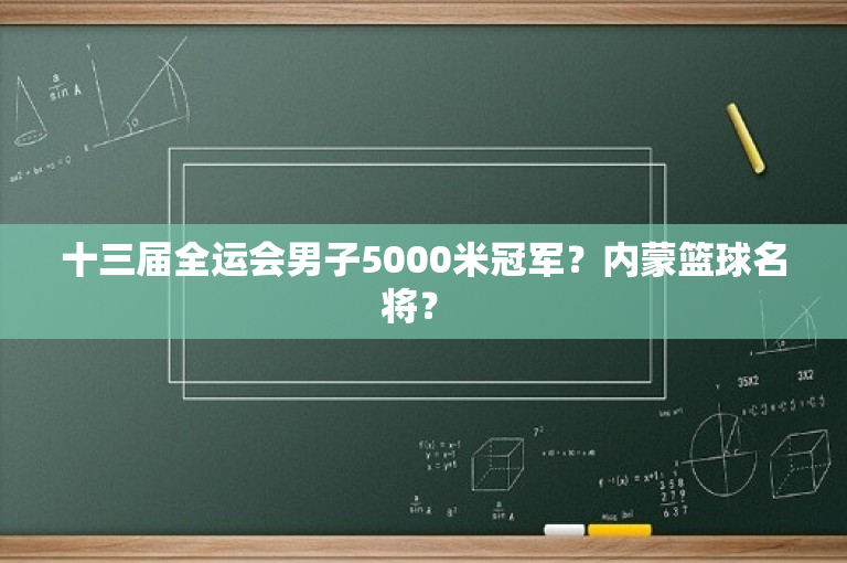 十三届全运会男子5000米冠军？内蒙篮球名将？ 