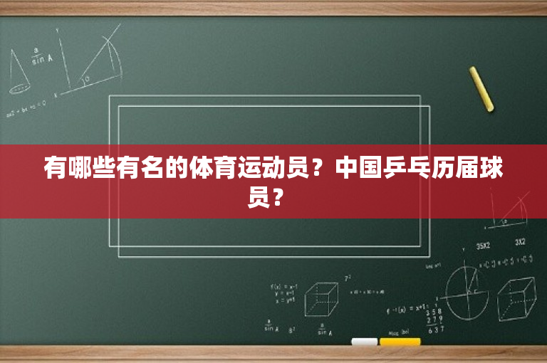 有哪些有名的体育运动员？中国乒乓历届球员？ 