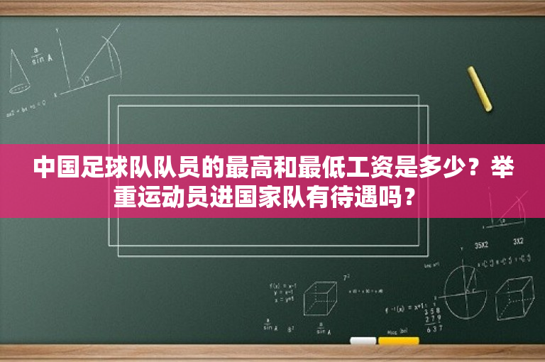 中国足球队队员的最高和最低工资是多少？举重运动员进国家队有待遇吗？ 