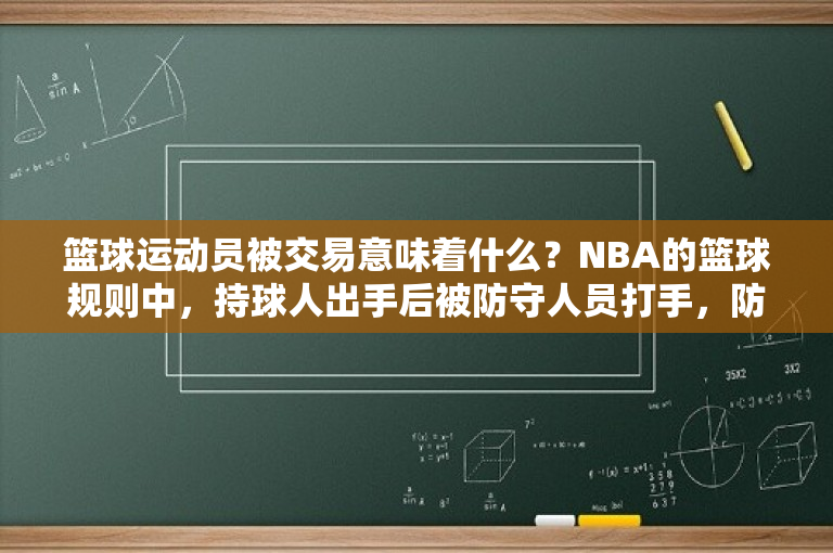 篮球运动员被交易意味着什么？NBA的篮球规则中，持球人出手后被防守人员打手，防守人员算不算犯规？ 