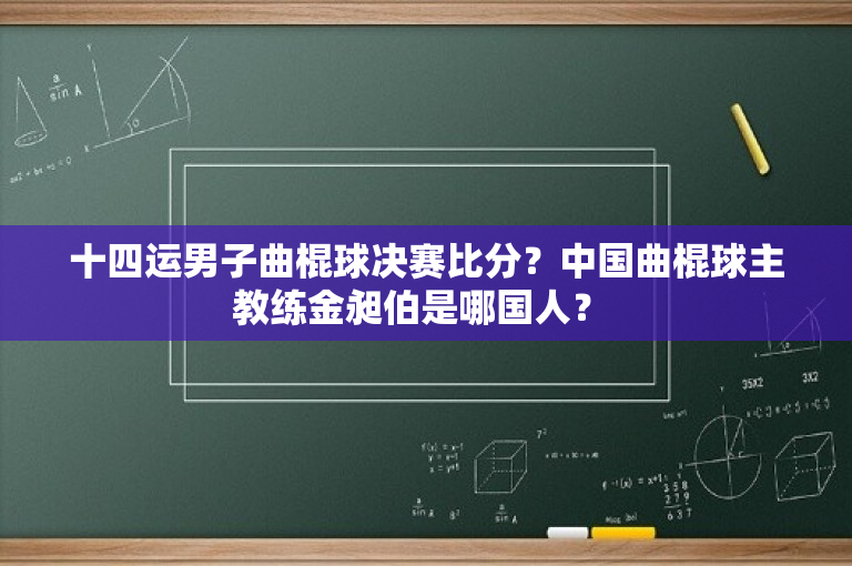 十四运男子曲棍球决赛比分？中国曲棍球主教练金昶伯是哪国人？ 