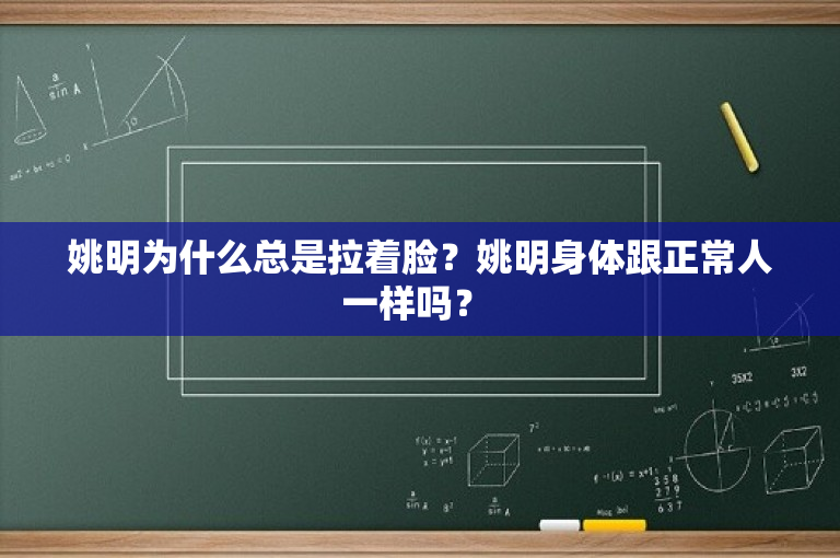 姚明为什么总是拉着脸？姚明身体跟正常人一样吗？ 