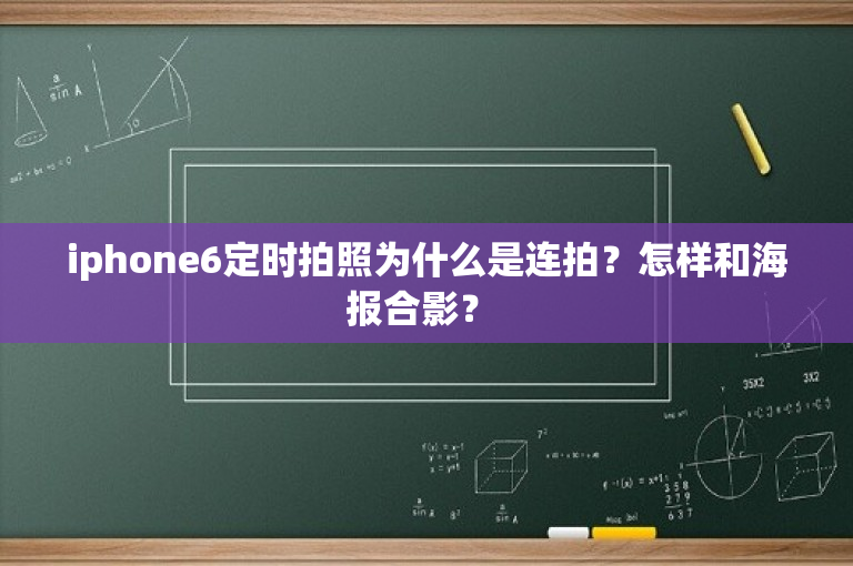 iphone6定时拍照为什么是连拍？怎样和海报合影？ 