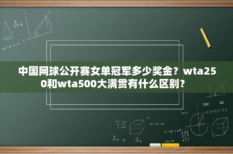 中国网球公开赛女单冠军多少奖金？wta250和wta500大满贯有什么区别？ 