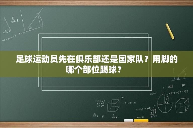 足球运动员先在俱乐部还是国家队？用脚的哪个部位踢球？ 