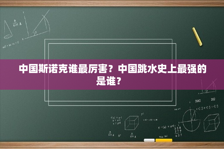中国斯诺克谁最厉害？中国跳水史上最强的是谁？ 