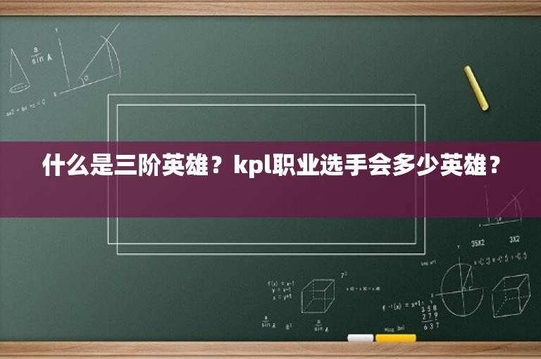 什么是三阶英雄？kpl职业选手会多少英雄？ 
