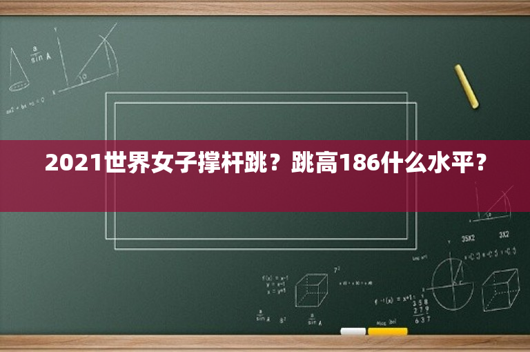 2021世界女子撑杆跳？跳高186什么水平？ 