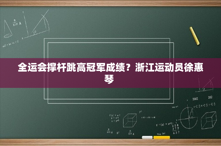 全运会撑杆跳高冠军成绩？浙江运动员徐惠琴 