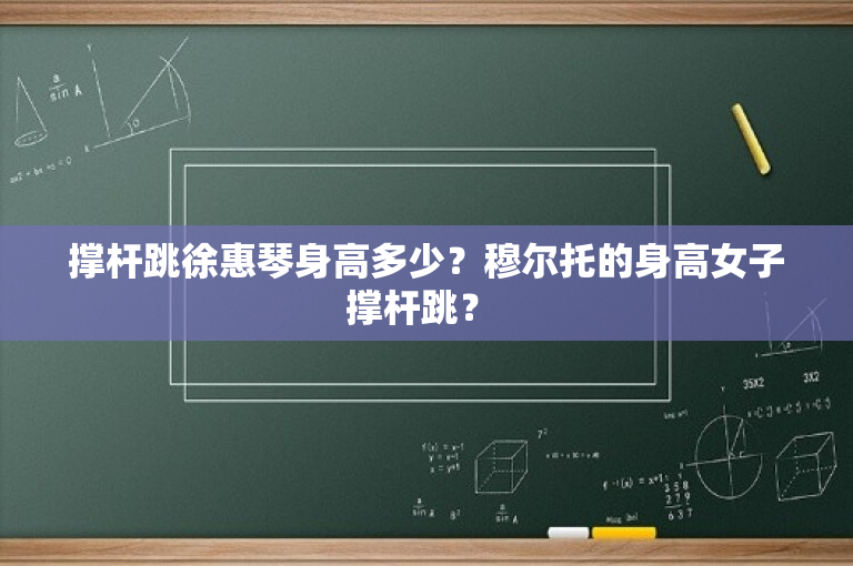 撑杆跳徐惠琴身高多少？穆尔托的身高女子撑杆跳？ 