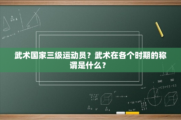 武术国家三级运动员？武术在各个时期的称谓是什么？ 