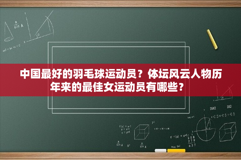 中国最好的羽毛球运动员？体坛风云人物历年来的最佳女运动员有哪些？ 