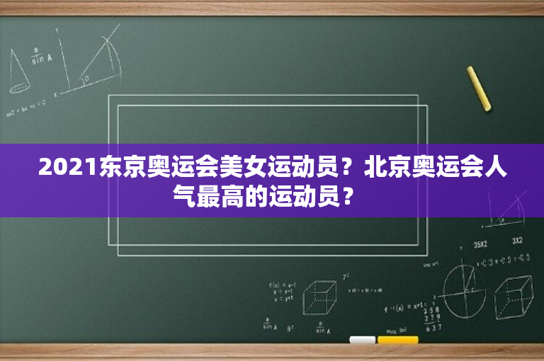 2021东京奥运会美女运动员？北京奥运会人气最高的运动员？ 
