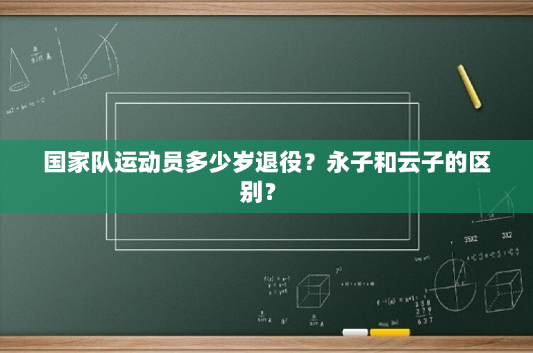 国家队运动员多少岁退役？永子和云子的区别？ -图1
