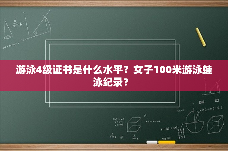 游泳4级证书是什么水平？女子100米游泳蛙泳纪录？ 