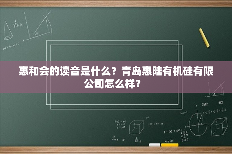 惠和会的读音是什么？青岛惠陆有机硅有限公司怎么样？ 