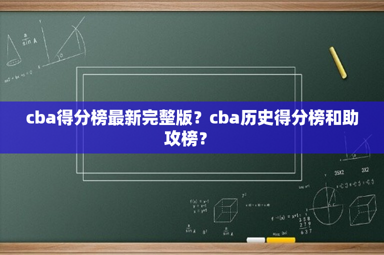 cba得分榜最新完整版？cba历史得分榜和助攻榜？ 