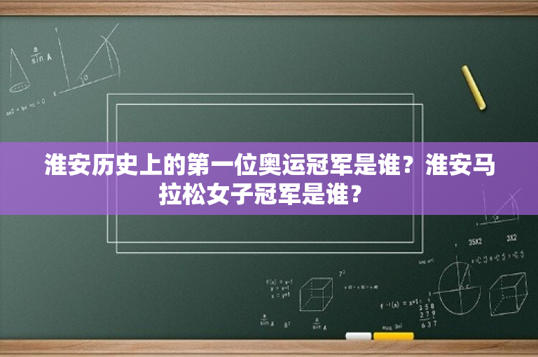 淮安历史上的第一位奥运冠军是谁？淮安马拉松女子冠军是谁？ 