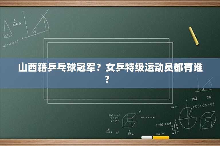 山西籍乒乓球冠军？女乒特级运动员都有谁？ -图1