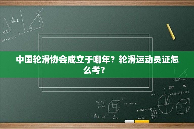 中国轮滑协会成立于哪年？轮滑运动员证怎么考？ 