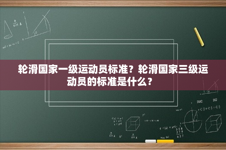 轮滑国家一级运动员标准？轮滑国家三级运动员的标准是什么？ 